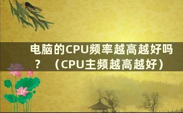 电脑的CPU频率越高越好吗？ （CPU主频越高越好）